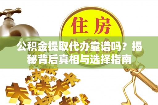 铜川公积金提取代办靠谱吗？揭秘背后真相与选择指南