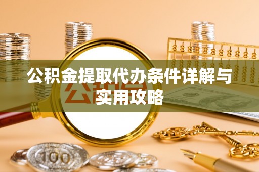 铜川公积金提取代办条件详解与实用攻略