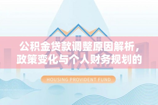 铜川公积金贷款调整原因解析，政策变化与个人财务规划的影响