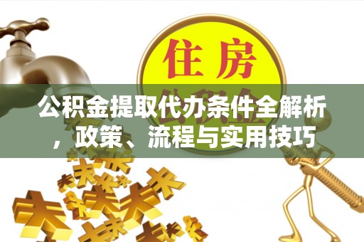 铜川公积金提取代办条件全解析，政策、流程与实用技巧