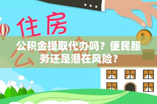 铜川公积金提取代办吗？便民服务还是潜在风险？