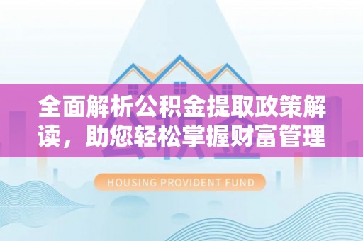 铜川全面解析公积金提取政策解读，助您轻松掌握财富管理新方向