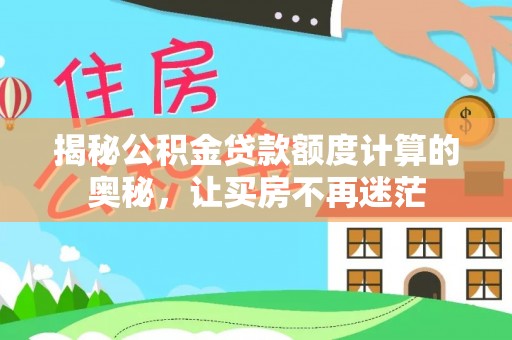 铜川揭秘公积金贷款额度计算的奥秘，让买房不再迷茫