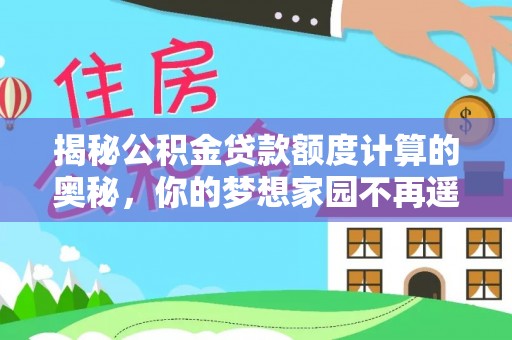 铜川揭秘公积金贷款额度计算的奥秘，你的梦想家园不再遥不可及