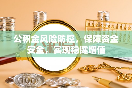 铜川公积金风险防控，保障资金安全，实现稳健增值