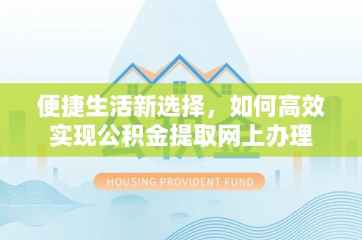 铜川便捷生活新选择，如何高效实现公积金提取网上办理