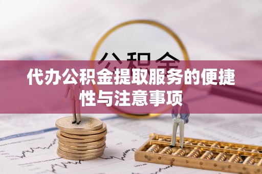 铜川代办公积金提取服务的便捷性与注意事项