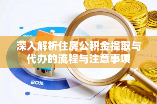 铜川深入解析住房公积金提取与代办的流程与注意事项