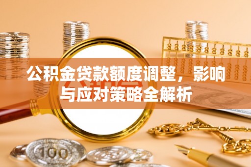铜川公积金贷款额度调整，影响与应对策略全解析