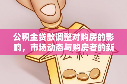 铜川公积金贷款调整对购房的影响，市场动态与购房者的新选择