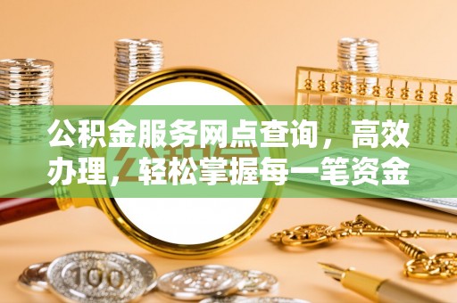 铜川公积金服务网点查询，高效办理，轻松掌握每一笔资金动态