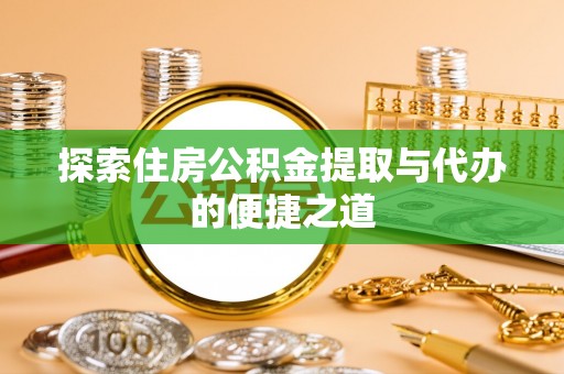 铜川探索住房公积金提取与代办的便捷之道