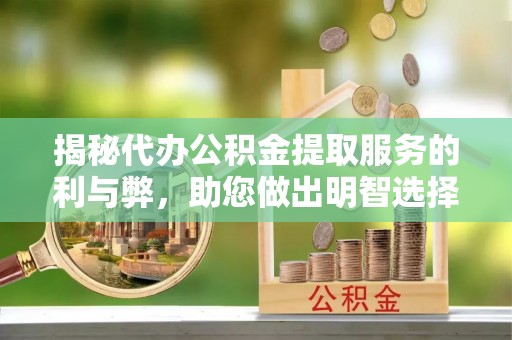 铜川揭秘代办公积金提取服务的利与弊，助您做出明智选择