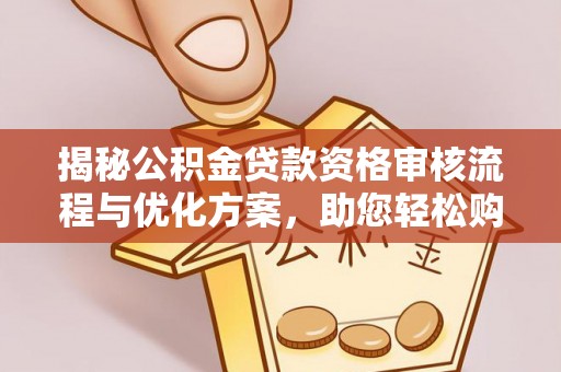 铜川揭秘公积金贷款资格审核流程与优化方案，助您轻松购房