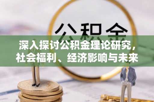 铜川深入探讨公积金理论研究，社会福利、经济影响与未来展望