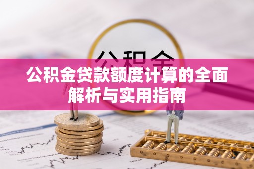 铜川公积金贷款额度计算的全面解析与实用指南