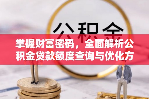 铜川掌握财富密码，全面解析公积金贷款额度查询与优化方案