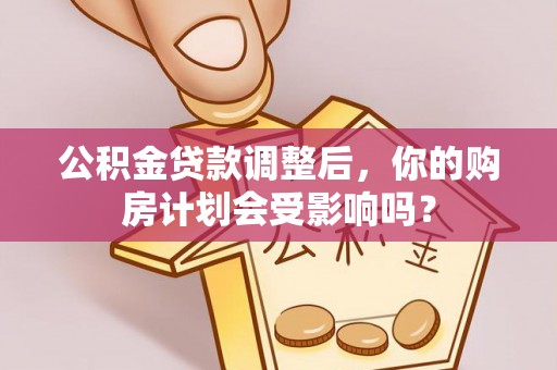铜川公积金贷款调整后，你的购房计划会受影响吗？