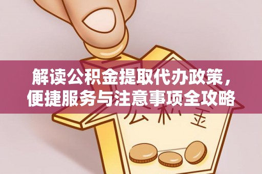 铜川解读公积金提取代办政策，便捷服务与注意事项全攻略