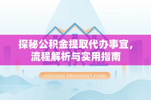 铜川探秘公积金提取代办事宜，流程解析与实用指南