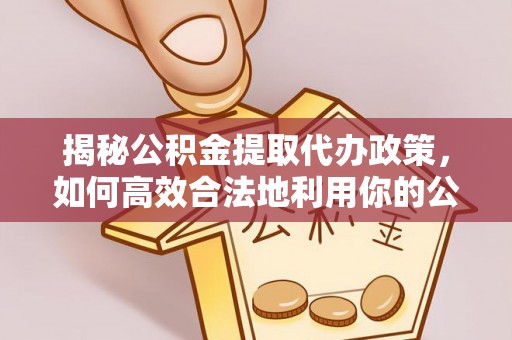铜川揭秘公积金提取代办政策，如何高效合法地利用你的公积金