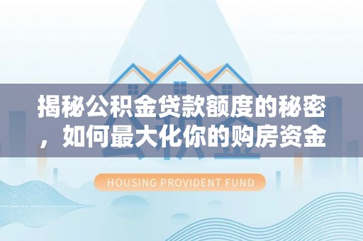铜川揭秘公积金贷款额度的秘密，如何最大化你的购房资金？