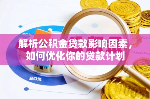 铜川解析公积金贷款影响因素，如何优化你的贷款计划