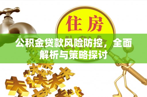铜川公积金贷款风险防控，全面解析与策略探讨