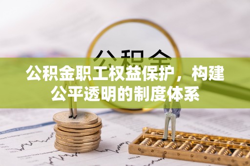 铜川公积金职工权益保护，构建公平透明的制度体系