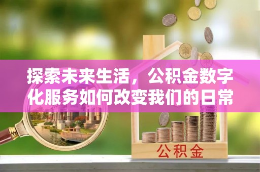 铜川探索未来生活，公积金数字化服务如何改变我们的日常