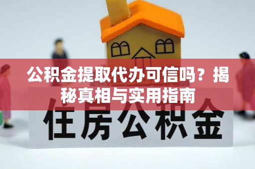铜川公积金提取代办可信吗？揭秘真相与实用指南