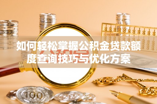 铜川如何轻松掌握公积金贷款额度查询技巧与优化方案