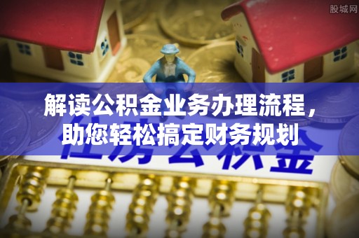 铜川解读公积金业务办理流程，助您轻松搞定财务规划