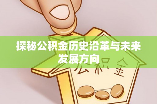 铜川探秘公积金历史沿革与未来发展方向