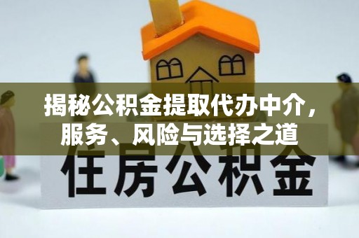 铜川揭秘公积金提取代办中介，服务、风险与选择之道