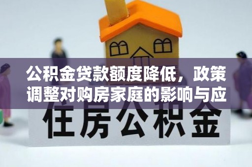 铜川公积金贷款额度降低，政策调整对购房家庭的影响与应对策略
