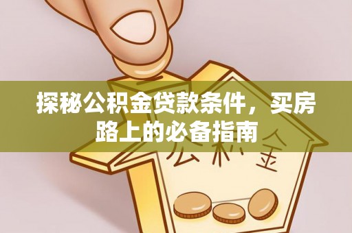 铜川探秘公积金贷款条件，买房路上的必备指南
