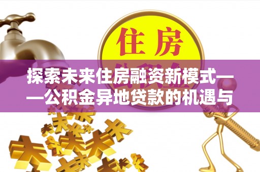铜川探索未来住房融资新模式——公积金异地贷款的机遇与挑战