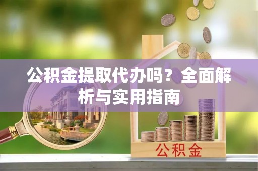 铜川公积金提取代办吗？全面解析与实用指南