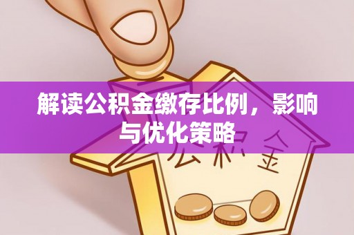 铜川解读公积金缴存比例，影响与优化策略
