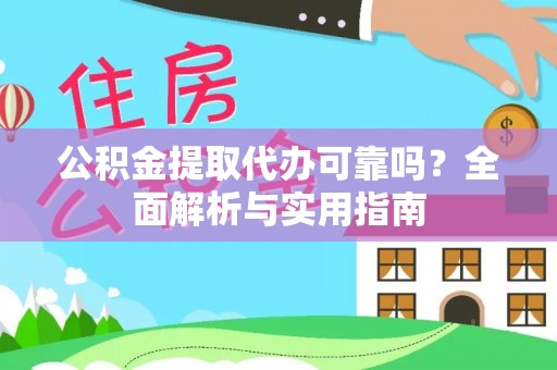铜川公积金提取代办可靠吗？全面解析与实用指南