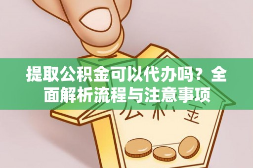 铜川提取公积金可以代办吗？全面解析流程与注意事项