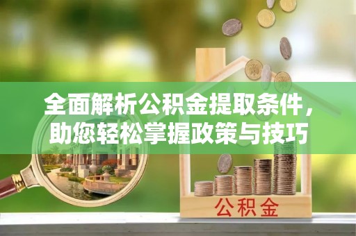 铜川全面解析公积金提取条件，助您轻松掌握政策与技巧