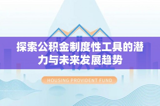 铜川探索公积金制度性工具的潜力与未来发展趋势