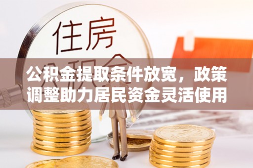 铜川公积金提取条件放宽，政策调整助力居民资金灵活使用