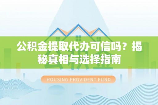铜川公积金提取代办可信吗？揭秘真相与选择指南