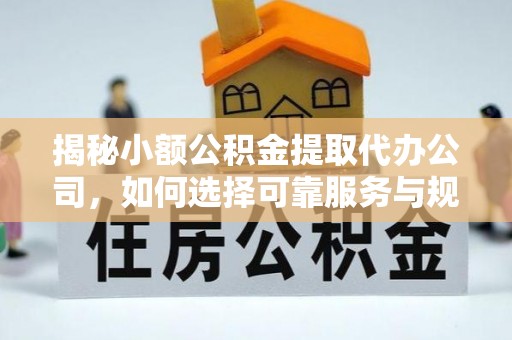 铜川揭秘小额公积金提取代办公司，如何选择可靠服务与规避风险
