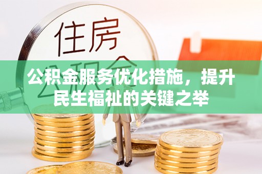 铜川公积金服务优化措施，提升民生福祉的关键之举