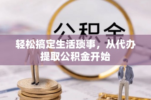 铜川轻松搞定生活琐事，从代办提取公积金开始