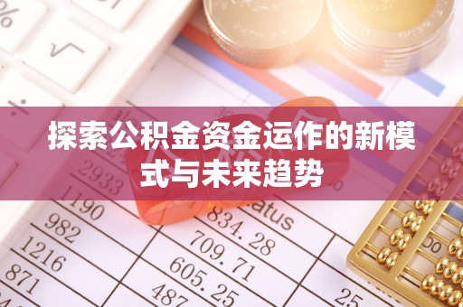 铜川探索公积金资金运作的新模式与未来趋势